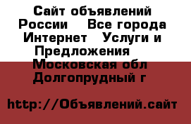 Сайт объявлений России! - Все города Интернет » Услуги и Предложения   . Московская обл.,Долгопрудный г.